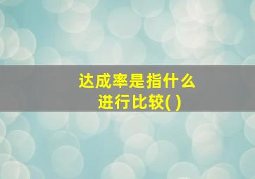 达成率是指什么进行比较( )